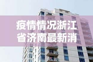 疫情情况浙江省济南最新消息/浙江省当前新冠疫情最新消息通知 疫情情况浙江省济南最新消息/浙江省当前新冠疫情最新消息通知