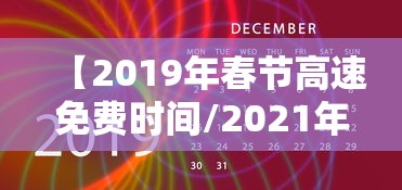 【2019年春节高速免费时间/2021年春节高速免费吗】 【2019年春节高速免费时间/2021年春节高速免费吗】