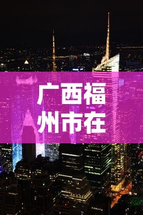 广西福州市在哪(广西有福州吗) 广西福州市在哪(广西有福州吗)