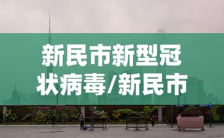 新民市新型冠状病毒/新民市新型冠状病毒情况 新民市新型冠状病毒/新民市新型冠状病毒情况