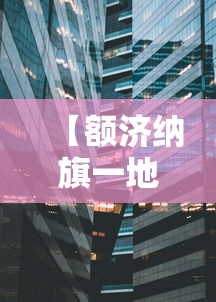 【额济纳旗一地调为中风险地区,额济纳旗中心位置在哪】
