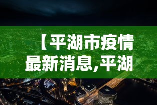 【平湖市疫情最新消息,平湖市最新新闻】 【平湖市疫情最新消息,平湖市最新新闻】