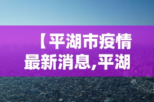 【平湖市疫情最新消息,平湖市最新新闻】 【平湖市疫情最新消息,平湖市最新新闻】