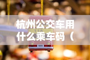 杭州公交车用什么乘车码(杭州公交用什么支付) 杭州公交车用什么乘车码(杭州公交用什么支付)