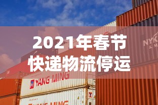 2021年春节快递物流停运时间表/2020年快递春节停运时间 2021年春节快递物流停运时间表/2020年快递春节停运时间