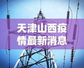 天津山西疫情最新消息:天津疫情最新消息病毒 天津山西疫情最新消息:天津疫情最新消息病毒