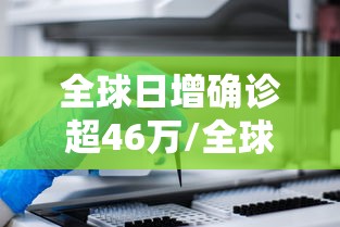 全球日增确诊超46万/全球日增确诊超61万 全球日增确诊超46万/全球日增确诊超61万