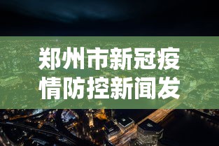 郑州市新冠疫情防控新闻发布会(郑州市新冠疫情防控新闻发布会视频) 郑州市新冠疫情防控新闻发布会(郑州市新冠疫情防控新闻发布会视频)