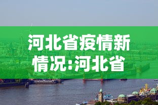 河北省疫情新情况:河北省疫情汇总 河北省疫情新情况:河北省疫情汇总