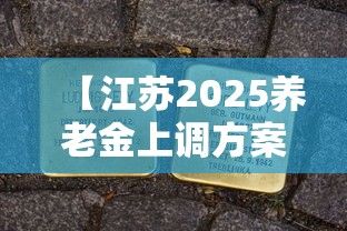 【江苏2025养老金上调方案最新,2025补发退休金一览表】 【江苏2025养老金上调方案最新,2025补发退休金一览表】