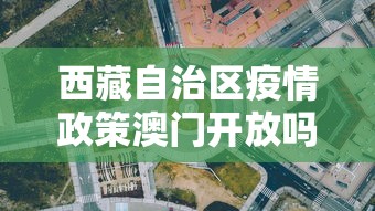 西藏自治区疫情政策澳门开放吗(西藏疫情隔离政策) 西藏自治区疫情政策澳门开放吗(西藏疫情隔离政策)