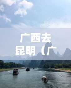 广西去昆明(广西去昆明经过哪些地方) 广西去昆明(广西去昆明经过哪些地方)