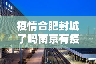 疫情合肥封城了吗南京有疫情吗:疫情合肥封城了吗南京有疫情吗最新消息 疫情合肥封城了吗南京有疫情吗:疫情合肥封城了吗南京有疫情吗最新消息