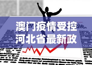 澳门疫情受控河北省最新政策/澳门疫情受控河北省最新政策消息 澳门疫情受控河北省最新政策/澳门疫情受控河北省最新政策消息