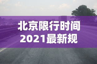 北京限行时间2021最新规定(北京限行时间和范围是什么) 北京限行时间2021最新规定(北京限行时间和范围是什么)