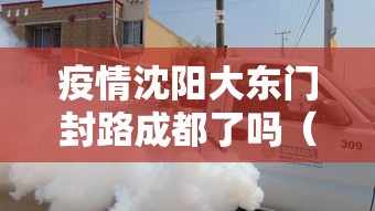 疫情沈阳大东门封路成都了吗(疫情沈阳大东门封路成都了吗今天) 疫情沈阳大东门封路成都了吗(疫情沈阳大东门封路成都了吗今天)
