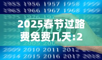 2025春节过路费免费几天:2025年春节高速免费几号到几号 2025春节过路费免费几天:2025年春节高速免费几号到几号