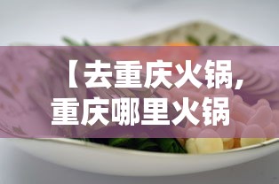 【去重庆火锅,重庆哪里火锅好吃正宗】 【去重庆火锅,重庆哪里火锅好吃正宗】