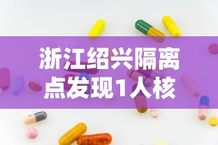浙江绍兴隔离点发现1人核酸阳性(浙江绍兴疫情最新消息今天新增病例) 浙江绍兴隔离点发现1人核酸阳性(浙江绍兴疫情最新消息今天新增病例)