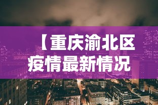 【重庆渝北区疫情最新情况,重庆渝北属于哪个区】 【重庆渝北区疫情最新情况,重庆渝北属于哪个区】