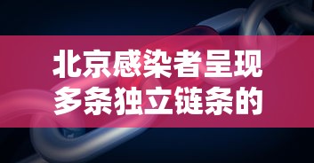 北京感染者呈现多条独立链条的简单介绍 北京感染者呈现多条独立链条的简单介绍