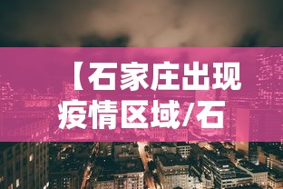 【石家庄出现疫情区域/石家庄疫情开始时间是几月几日】 【石家庄出现疫情区域/石家庄疫情开始时间是几月几日】