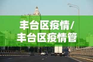 丰台区疫情/丰台区疫情管理领导 丰台区疫情/丰台区疫情管理领导