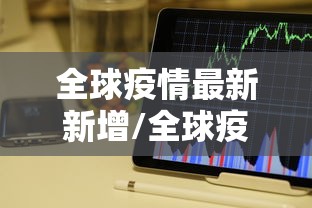 全球疫情最新新增/全球疫情情况 全球疫情最新新增/全球疫情情况