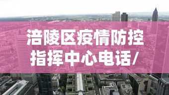 涪陵区疫情防控指挥中心电话/涪陵区疾病预防控制中心电话 涪陵区疫情防控指挥中心电话/涪陵区疾病预防控制中心电话