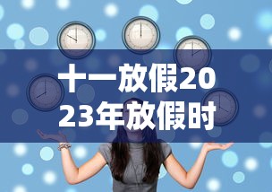 十一放假2023年放假时间表:2023年十一放假是哪几天