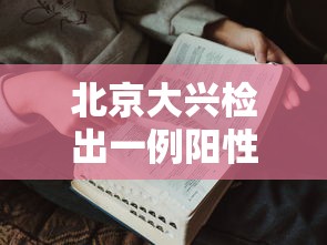 北京大兴检出一例阳性人员/北京大兴肺炎 北京大兴检出一例阳性人员/北京大兴肺炎