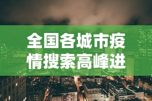 全国各城市疫情搜索高峰进度/全国新冠疫情城市排名 全国各城市疫情搜索高峰进度/全国新冠疫情城市排名
