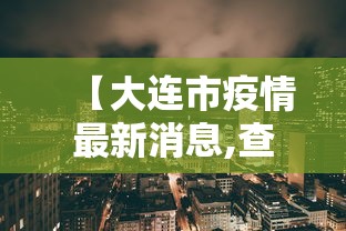 【大连市疫情最新消息,查一下大连市】 【大连市疫情最新消息,查一下大连市】