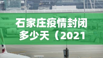 石家庄疫情封闭多少天(2021年石家庄封控了吗) 石家庄疫情封闭多少天(2021年石家庄封控了吗)
