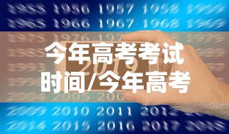 今年高考考试时间/今年高考考试时间和科目安排