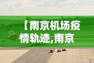 【南京机场疫情轨迹,南京疫情禄口机场】