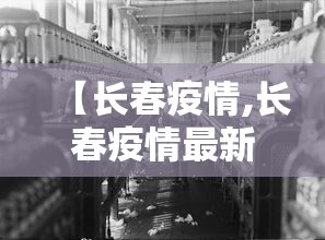 【长春疫情,长春疫情最新官方消息今天】 【长春疫情,长春疫情最新官方消息今天】