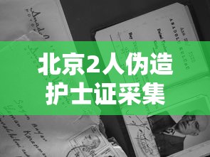 北京2人伪造护士证采集核酸被抓/北京2人伪造护士证采集核酸被抓怎么办
