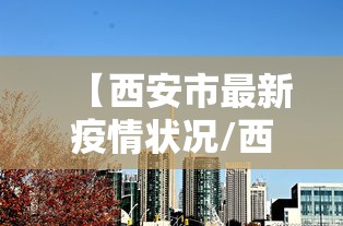【西安市最新疫情状况/西安市新冠疫情最新消息】