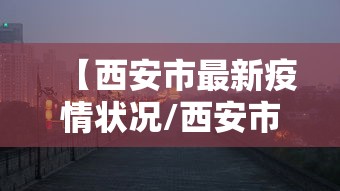 【西安市最新疫情状况/西安市新冠疫情最新消息】