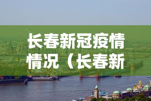 长春新冠疫情情况（长春新型冠状）
