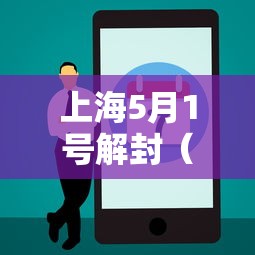 上海5月1号解封(上海疫情解封是哪一年哪一月开始的) 上海5月1号解封(上海疫情解封是哪一年哪一月开始的)