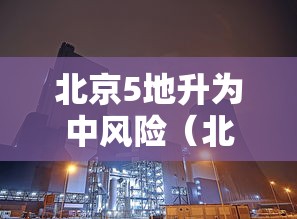 北京5地升为中风险(北京5地升为中风险地区) 北京5地升为中风险(北京5地升为中风险地区)