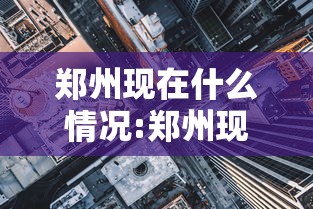 郑州现在什么情况:郑州现在什么情况封城 郑州现在什么情况:郑州现在什么情况封城