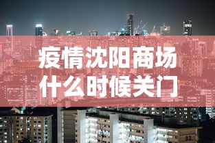 疫情沈阳商场什么时候关门:沈阳商场几点关门