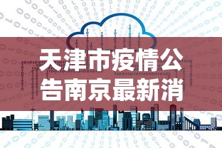 天津市疫情公告南京最新消息/天津市最新消息今天 天津市疫情公告南京最新消息/天津市最新消息今天