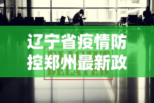 辽宁省疫情防控郑州最新政策/辽宁省疫情防控郑州最新政策公告 辽宁省疫情防控郑州最新政策/辽宁省疫情防控郑州最新政策公告