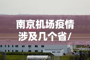 南京机场疫情涉及几个省/南京机场现在的情况 南京机场疫情涉及几个省/南京机场现在的情况
