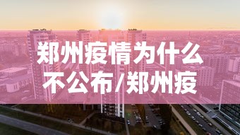 郑州疫情为什么不公布/郑州疫情为什么不公布结果 郑州疫情为什么不公布/郑州疫情为什么不公布结果