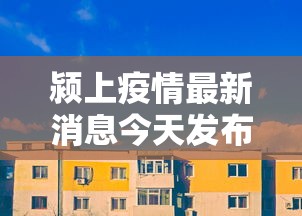 颍上疫情最新消息今天发布:颍上县最新重大新闻 颍上疫情最新消息今天发布:颍上县最新重大新闻